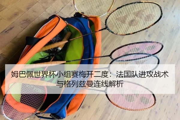 姆巴佩世界杯小组赛梅开二度：法国队进攻战术与格列兹曼连线解析