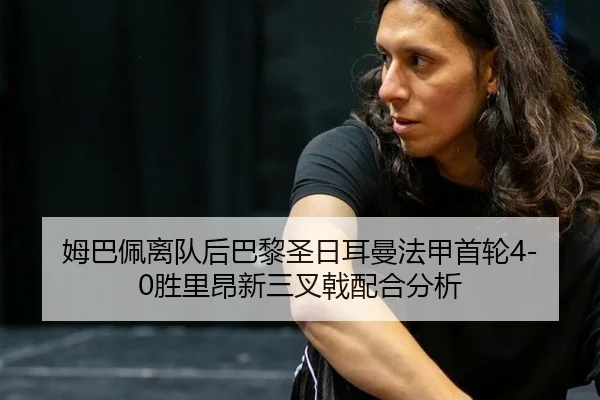 姆巴佩离队后巴黎圣日耳曼法甲首轮4-0胜里昂新三叉戟配合分析